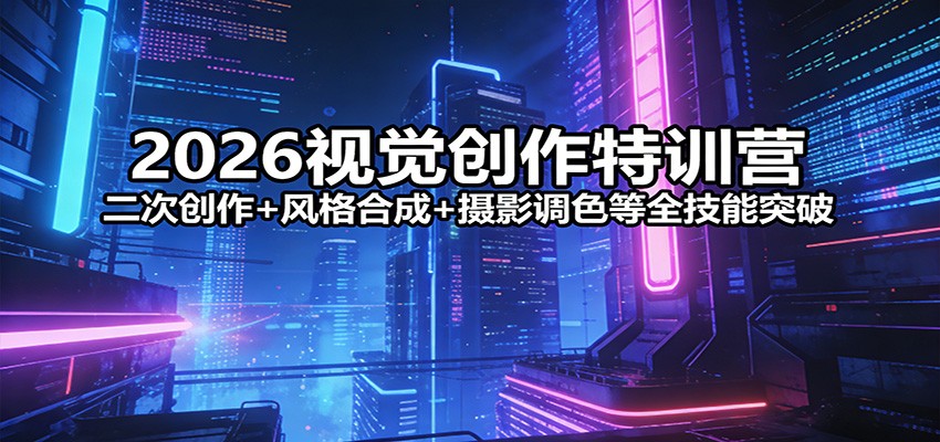 2026视觉创作特训营：二次创作+风格合成+摄影调色等全技能突破-泡泡网创