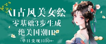 AI古风美女绘：零基础3步生成绝美国潮IP，单日变现1k+-泡泡网创
