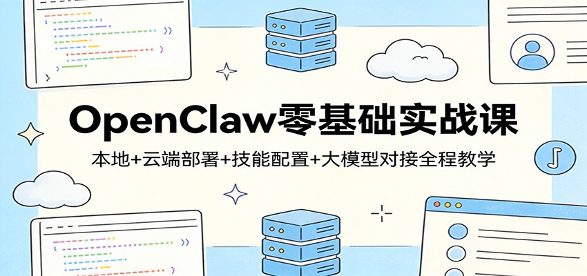 OpenClaw零基础实战课：本地+云端部署+技能配置+大模型对接全程教学-泡泡网创