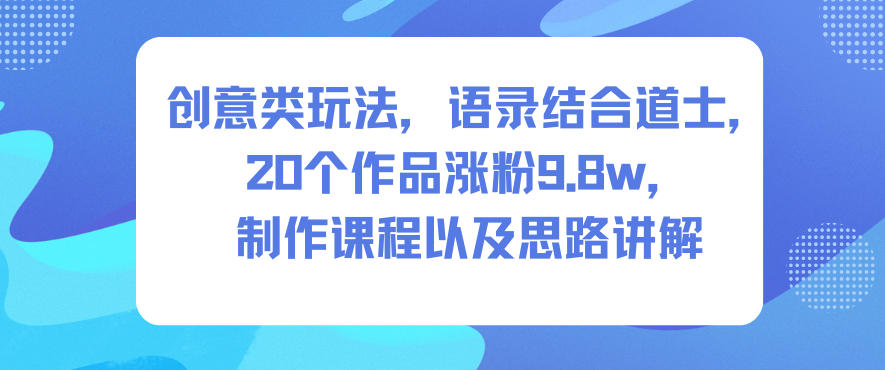 创意类玩法，语录结合道士，20个作品涨粉9.8w，制作课程以及思路讲解-泡泡网创