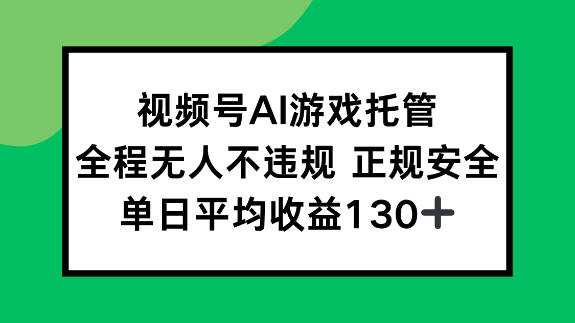 视频号AI游戏托管，全程无人不违规 正规安全，单日平均收益130+-泡泡网创