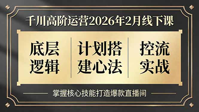 千川高阶运营2026年2月线下课，底层逻辑、计划搭建心法、控流实战，掌握核心技能打造爆款直播间-泡泡网创
