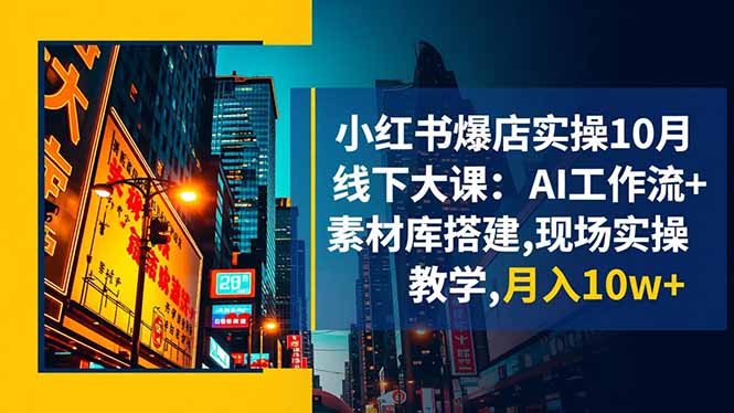 小红书爆店实操10月线下大课：AI工作流+素材库搭建,现场实操教学,月入10w+-泡泡网创