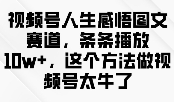 视频号人生感悟图文赛道，条条播放10w+，这个方法做视频号太牛了-泡泡网创