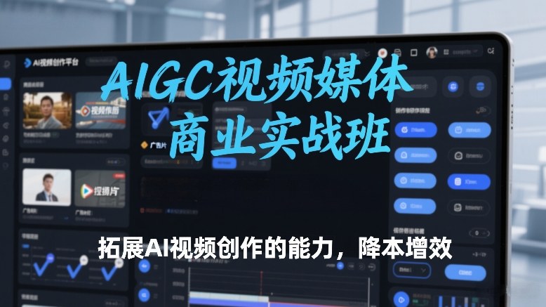 AIGC视频媒体商业实战班，拓展AI视频创作的能力，降本增效-泡泡网创