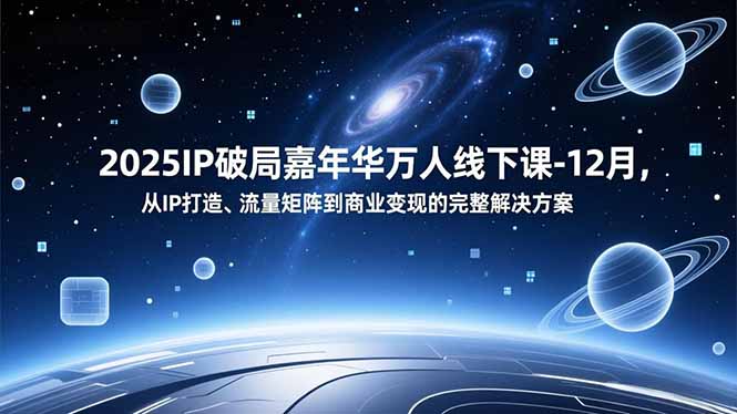 2025IP破局嘉年华万人线下课-12月，从IP打造、流量矩阵到商业变现的完整解决方案-泡泡网创