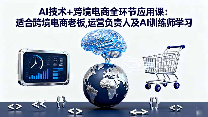 AI技术+跨境电商全环节应用课:适合跨境电商老板,运营负责人及AI训练师学习-泡泡网创