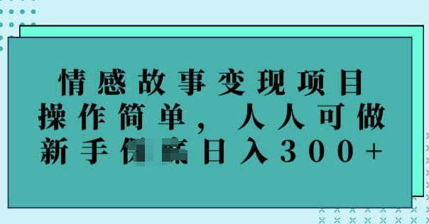 情感故事变现项目，操作简单，人人可做，新手日入3张-泡泡网创