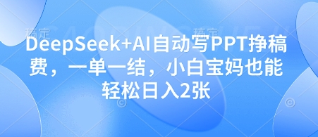 DeepSeek+AI自动写PPT挣稿费，一单一结，小白宝妈也能轻松日入2张-泡泡网创