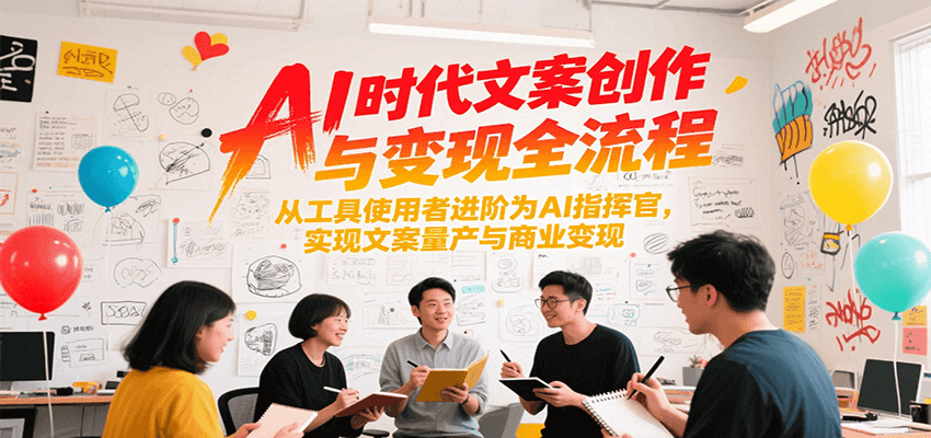 AI时代文案创作与变现全流程，从工具使用者进阶为AI指挥官，实现文案量产与商业变现-泡泡网创