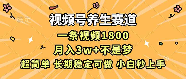 视频号养生赛道，一条视频1800，超简单，长期稳定可做，月入3w+不是梦-泡泡网创