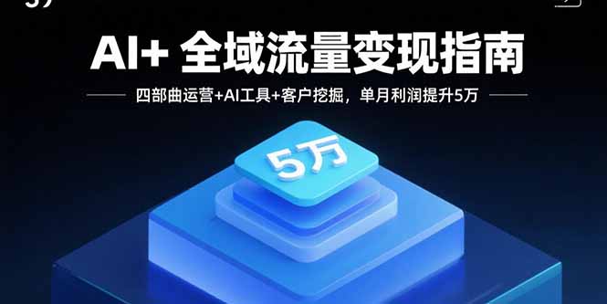 AI+全域流量变现指南，四部曲运营+AI工具+客户挖掘，单月利润提升5万-泡泡网创