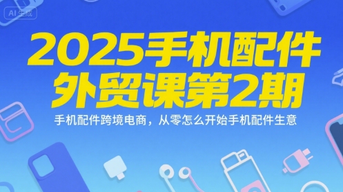 2025手机配件外贸课第2期，手机配件跨境电商，从零怎么开始手机配件生意-泡泡网创