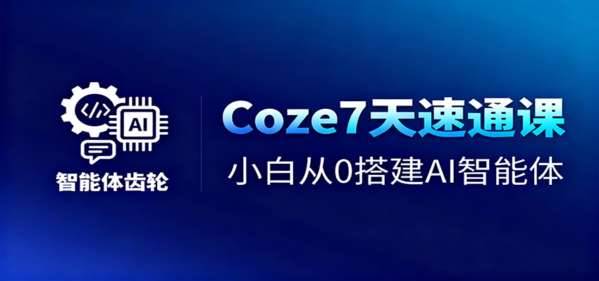 Coze7天速通课，小白从0搭建AI智能体+短视频工作流-泡泡网创