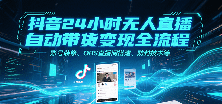抖音24小时无人直播自动带货变现全流程，账号装修、OBS直播间搭建、防封技术等-泡泡网创