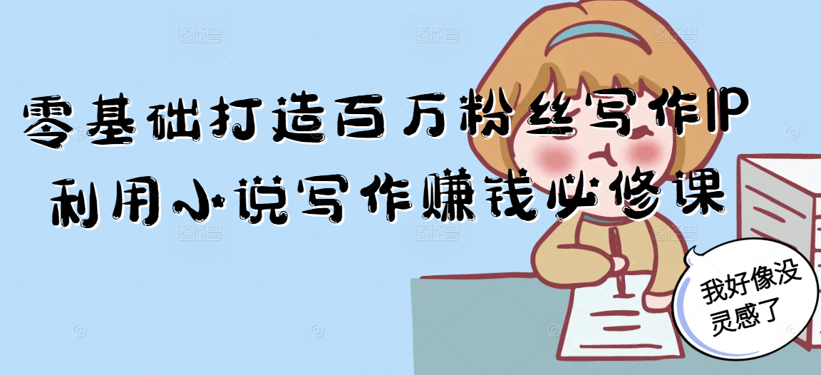 零基础打造百万粉丝写作IP利用小说写作赚钱必修课-泡泡网创
