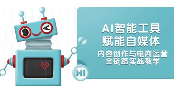 AI智能工具赋能自媒体，内容创作与电商运营，全链路实战教学-泡泡网创