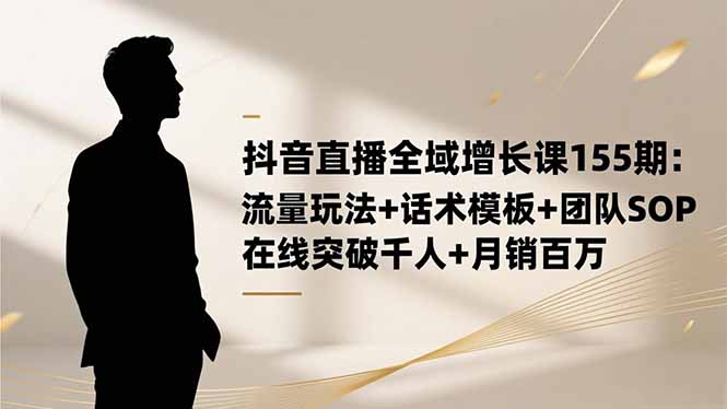 抖音直播全域增长课155期：流量玩法+话术模板+团队SOP，在线突破千人+...-泡泡网创