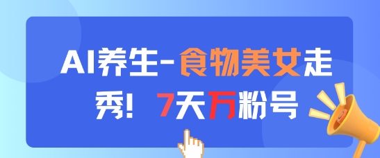 AI养生新玩法，食物美女走秀，7天万粉号-泡泡网创