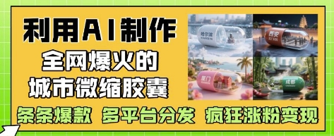 利用AI制作全网爆火的城市微缩胶囊，条条爆款， 多平台分发，疯狂涨粉变现-泡泡网创