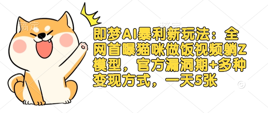 即梦AI暴利新玩法：全网首曝猫咪做饭视频躺Z模型，官方漏洞期+多种变现方式，一天5张-泡泡网创