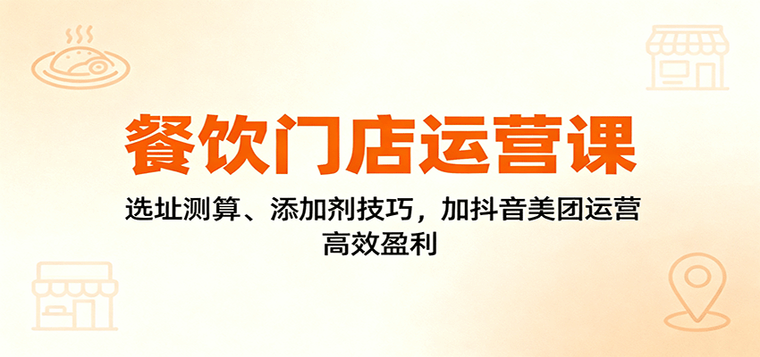 餐饮门店运营课：选址测算、添加剂技巧，加抖音美团运营，高效盈利-泡泡网创