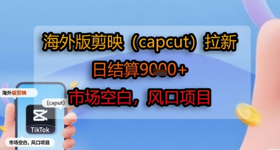 海外版剪映(capcut)拉新，日结算1k+，市场空白，风口项目-泡泡网创