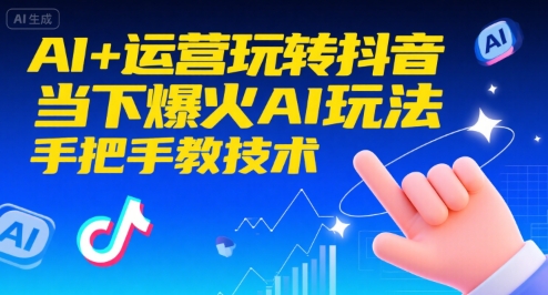 AI+运营玩转抖音，当下爆火AI玩法，手把手教技术-泡泡网创