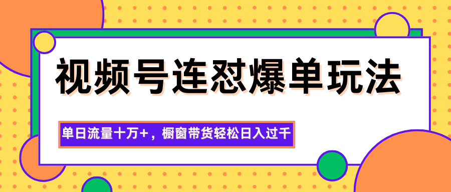视频号连怼爆单玩法，单日流量十万+，橱窗带货轻松日入过千-泡泡网创
