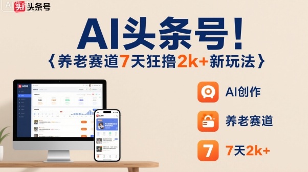 AI头条号，7天狂撸2k+，做养老赛道，新风口新玩法-泡泡网创