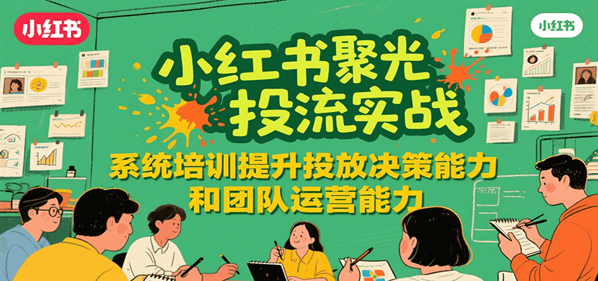 小红书聚光投流实战，系统学习提升投放决策能力和团队运营能力-泡泡网创