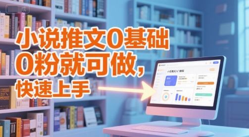 小说推文0基础入门教程，0粉就可做，快速上手-泡泡网创