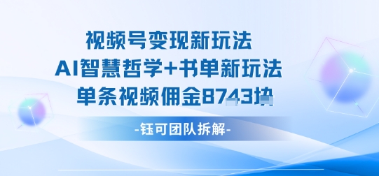 视频号变现新玩法，AI智慧哲学+书单新玩法，单条视频佣金1k+-泡泡网创