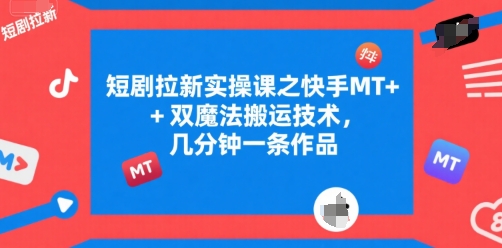 短剧拉新实操课之快手MT+双魔法搬运技术，几分钟一条作品-泡泡网创