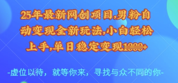 25年最新网创项目，男粉自动变现全新玩法，小白轻松上手，单日稳定变现多张【揭秘】-泡泡网创