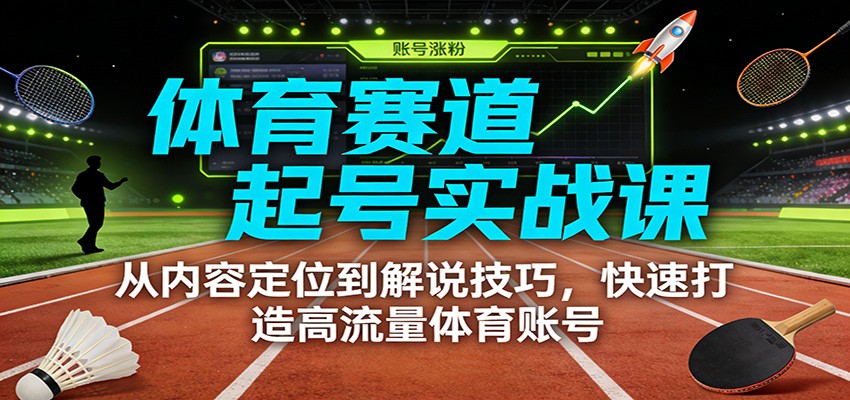 体育赛道起号实战课：从内容定位到解说技巧，快速打造高流量体育账号-泡泡网创