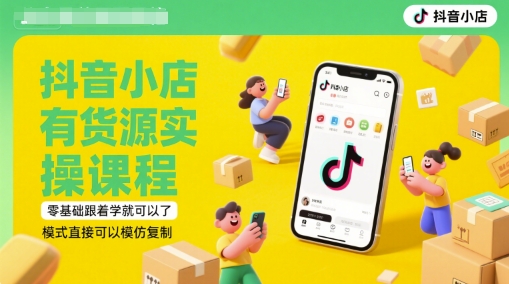 抖音小店有货源实操课程，零基础跟着学就可以了，模式直接可以模仿复制(更新6月)-泡泡网创