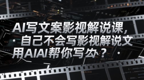 AI写文案影视解说课，自己不会写影视解说文案怎么办？用AI帮你写-泡泡网创