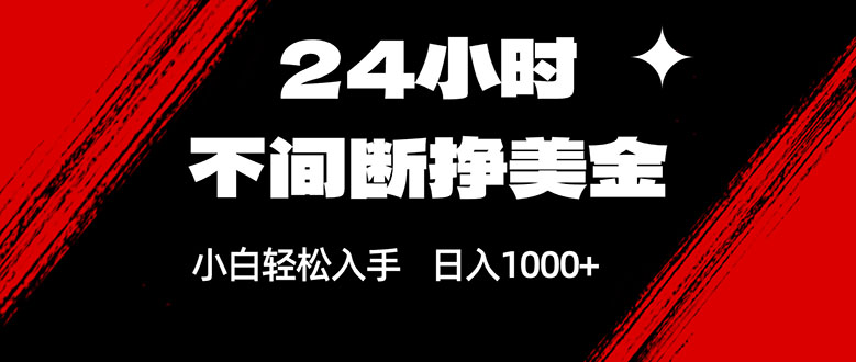 24小时不间断挣美金，小白轻松上手，日入1000+-泡泡网创
