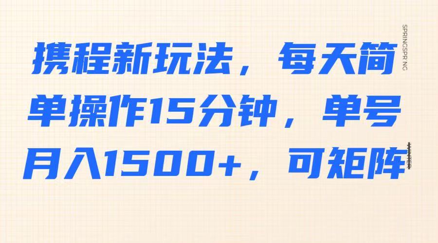 携程新玩法，每天简单操作15分钟，单号月入1500+，可矩阵-泡泡网创