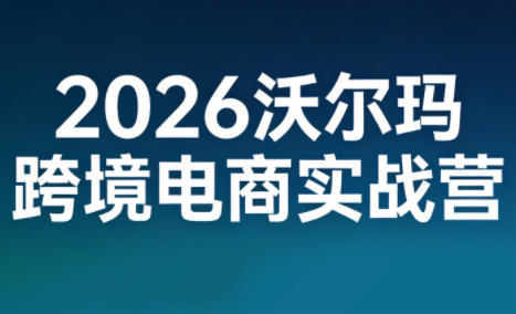 2026沃尔玛跨境电商实战营-泡泡网创