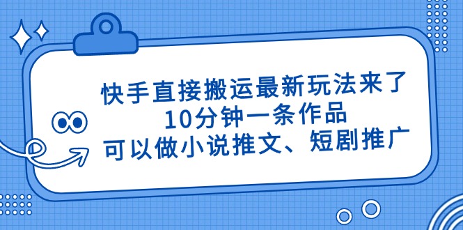 快手直接搬运最新玩法来了，10分钟一条作品，可以做小说推文、短剧推广…-泡泡网创