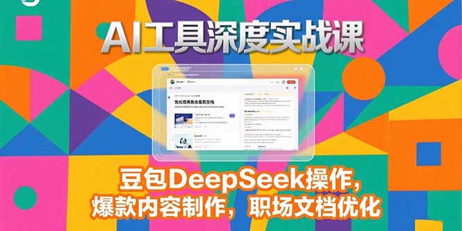 2025AI工具深度实战课，豆包DeepSeek操作，爆款内容制作，职场文档优化-泡泡网创