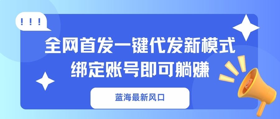 蓝海最新风口，全网首发一键代发新模式！绑定账号即可躺赚-泡泡网创
