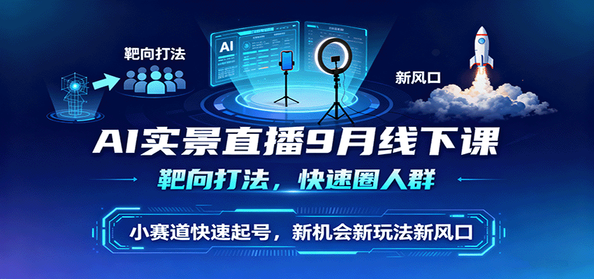 AI实景直播9月线下课，靶向打法，快速圈人群，小塞道快速起号，新机会新玩法新风口-泡泡网创