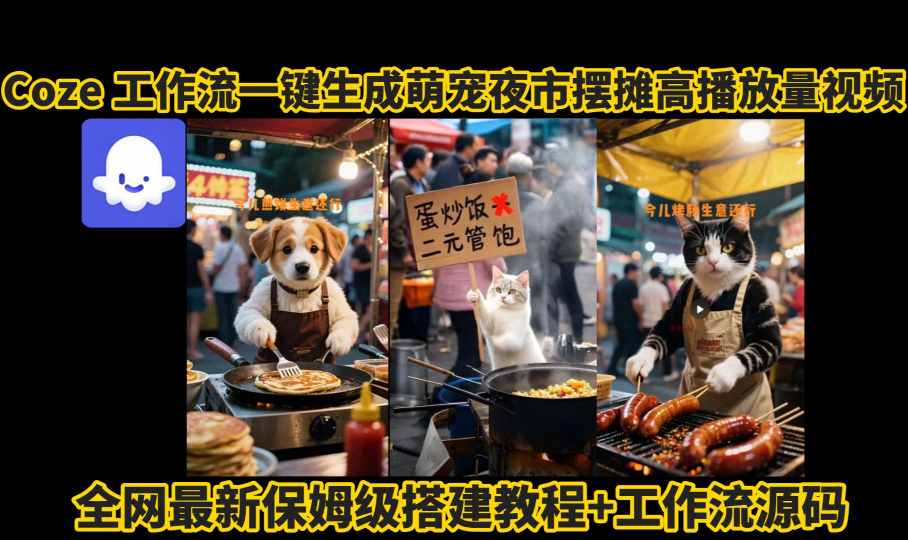 coze工作流一键生成萌宠夜市摆摊AI高赞高播放量视频保姆级拆解教程-泡泡网创