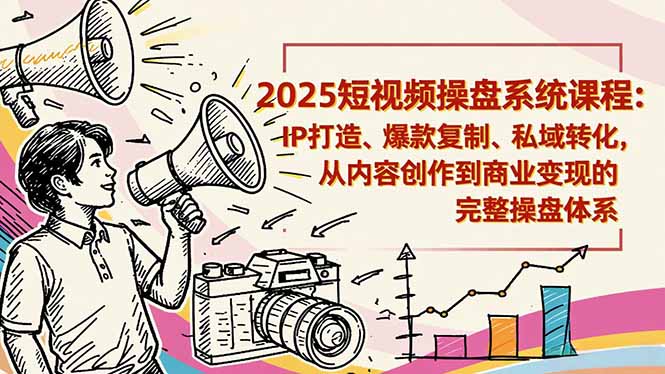 2025短视频操盘线下课程：IP打造、爆款复制、私域转化，从内容创作到商业变现的完整操盘体系-泡泡网创