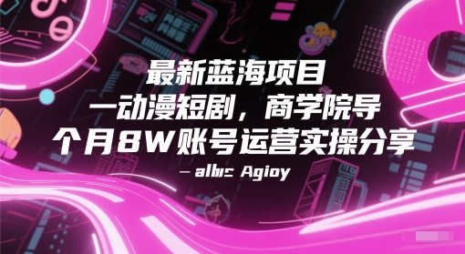最新蓝海项目动漫短剧，商学院导师单抖音号一个月8W账号运营实操分享-泡泡网创