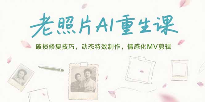 老照片AI重生课，破损修复技巧，动态特效制作，情感化MV剪辑-泡泡网创