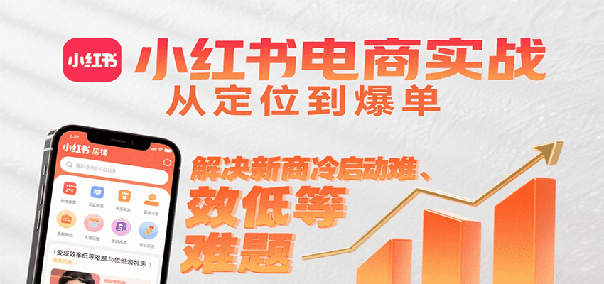 小红书电商实战，从定位到爆单解决新商冷启动难、变现效率低等难题-泡泡网创